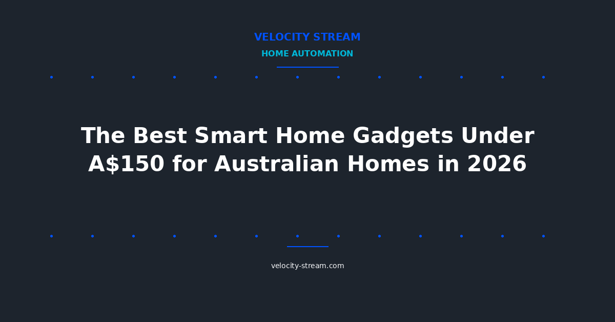 The Best Smart Home Gadgets Under A$150 for Australian Homes in 2026